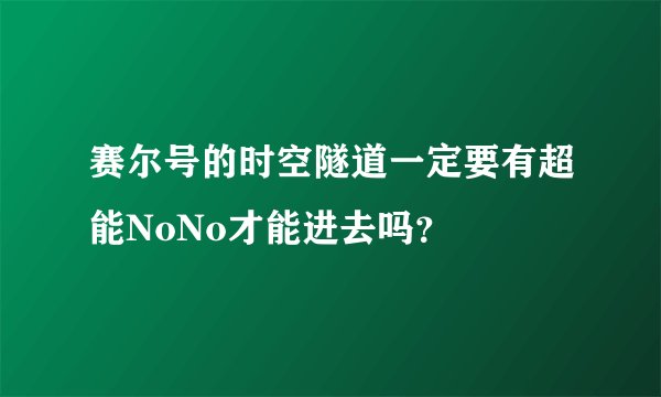 赛尔号的时空隧道一定要有超能NoNo才能进去吗？