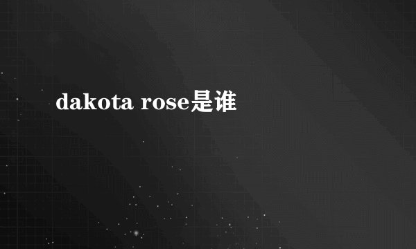 dakota rose是谁