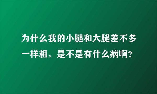 为什么我的小腿和大腿差不多一样粗，是不是有什么病啊？