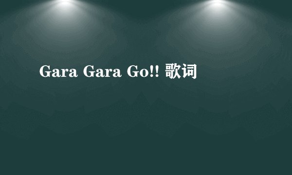 Gara Gara Go!! 歌词