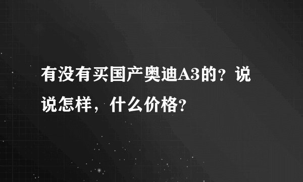 有没有买国产奥迪A3的？说说怎样，什么价格？