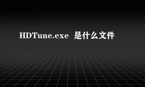 HDTune.exe  是什么文件