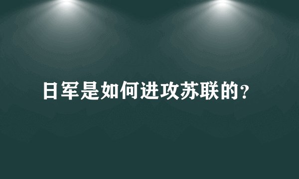 日军是如何进攻苏联的？