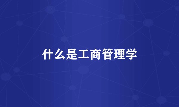什么是工商管理学