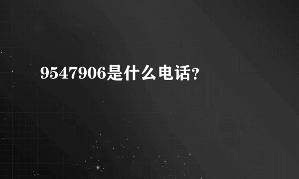 9547906是什么电话？