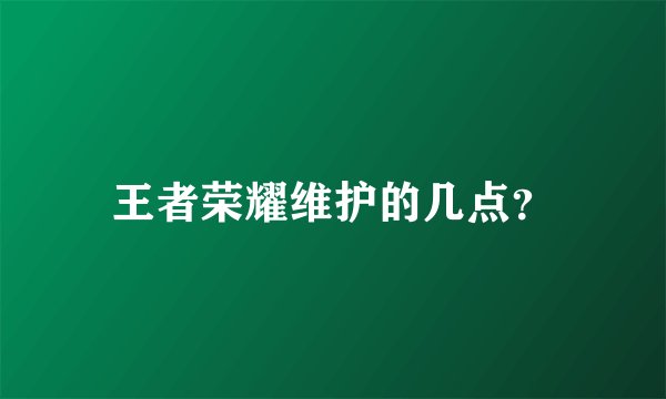 王者荣耀维护的几点？