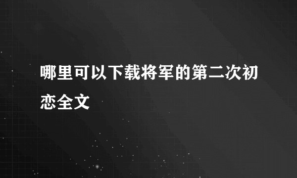 哪里可以下载将军的第二次初恋全文