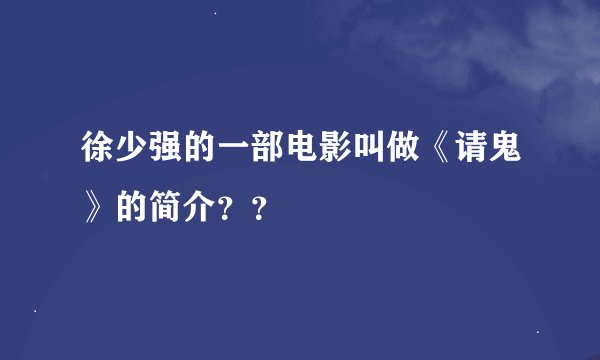 徐少强的一部电影叫做《请鬼》的简介？？