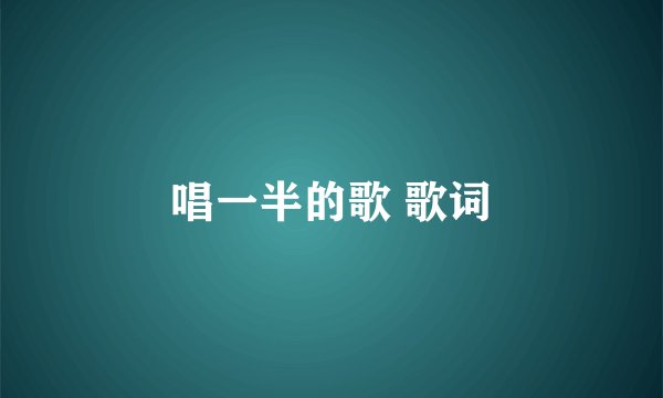 唱一半的歌 歌词