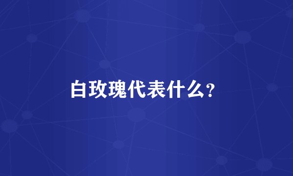 白玫瑰代表什么？