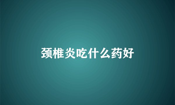 颈椎炎吃什么药好