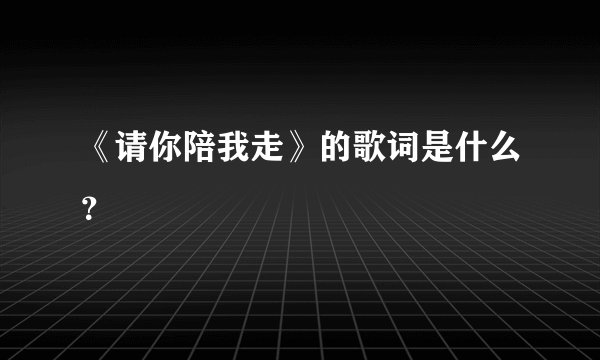 《请你陪我走》的歌词是什么？