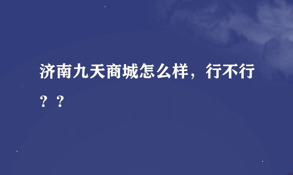 济南九天商城怎么样，行不行？？