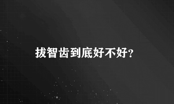 拔智齿到底好不好？