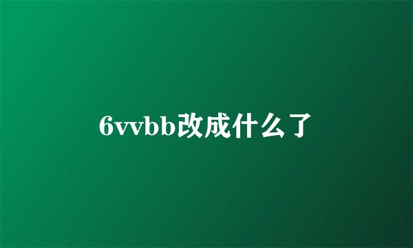 6vvbb改成什么了