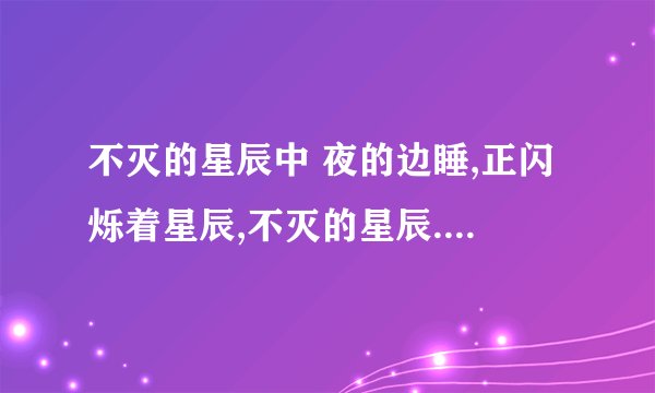 不灭的星辰中 夜的边睡,正闪烁着星辰,不灭的星辰......这句话有什么含义