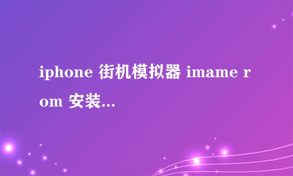 iphone 街机模拟器 imame rom 安装路径是什么？