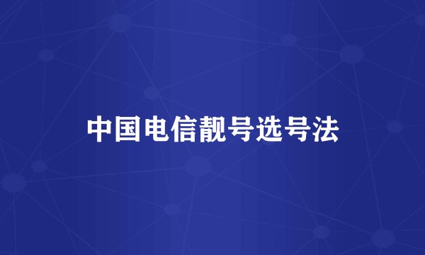 中国电信靓号选号法