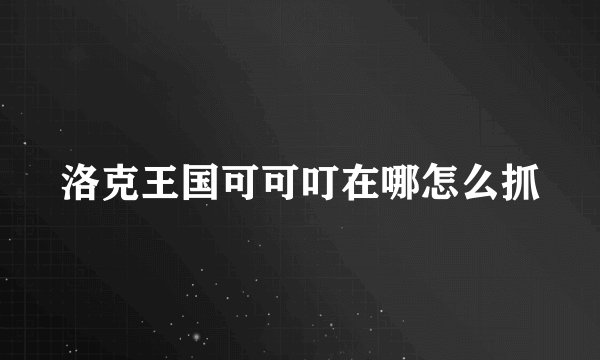 洛克王国可可叮在哪怎么抓