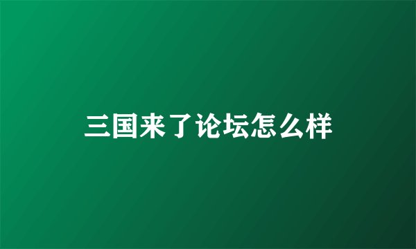 三国来了论坛怎么样