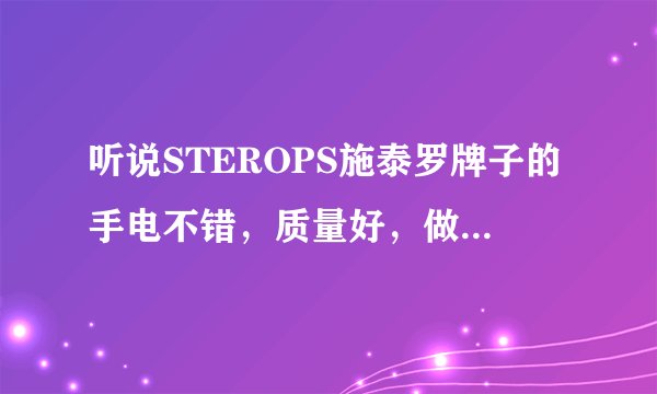 听说STEROPS施泰罗牌子的手电不错，质量好，做工细，请问有没有高人了解STEROPS施泰罗牌子手电？