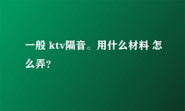 一般 ktv隔音。用什么材料 怎么弄？