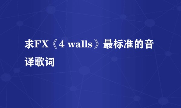 求FX《4 walls》最标准的音译歌词