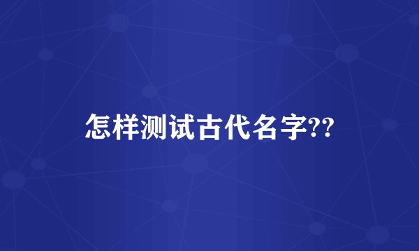 怎样测试古代名字??
