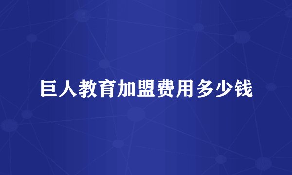 巨人教育加盟费用多少钱