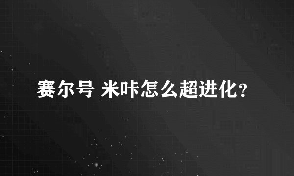 赛尔号 米咔怎么超进化？