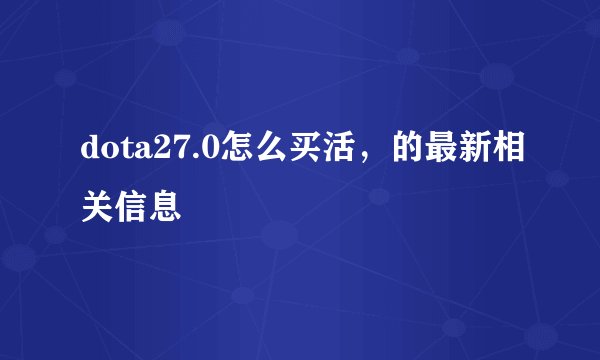 dota27.0怎么买活，的最新相关信息