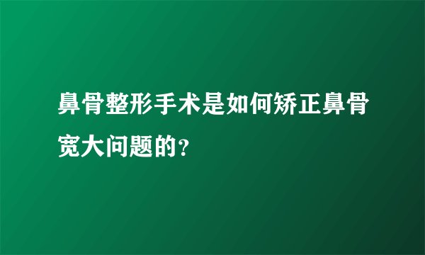 鼻骨整形手术是如何矫正鼻骨宽大问题的?