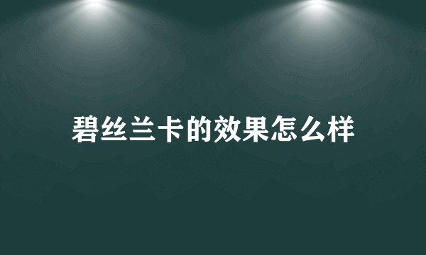 碧丝兰卡的效果怎么样