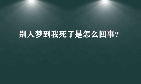 别人梦到我死了是怎么回事？