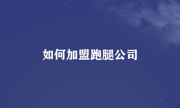 如何加盟跑腿公司