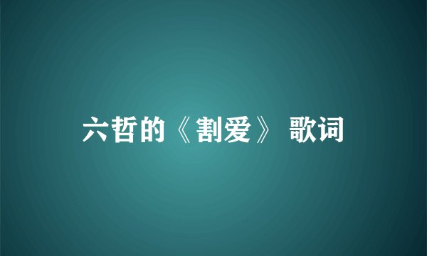 六哲的《割爱》 歌词