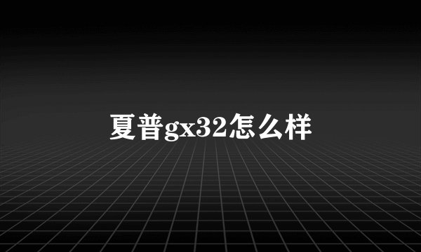 夏普gx32怎么样