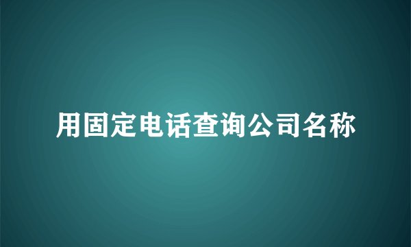 用固定电话查询公司名称