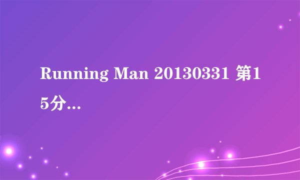 Running Man 20130331 第15分42秒的歌曲