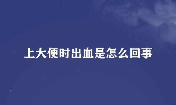 上大便时出血是怎么回事