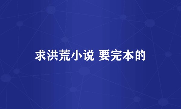 求洪荒小说 要完本的