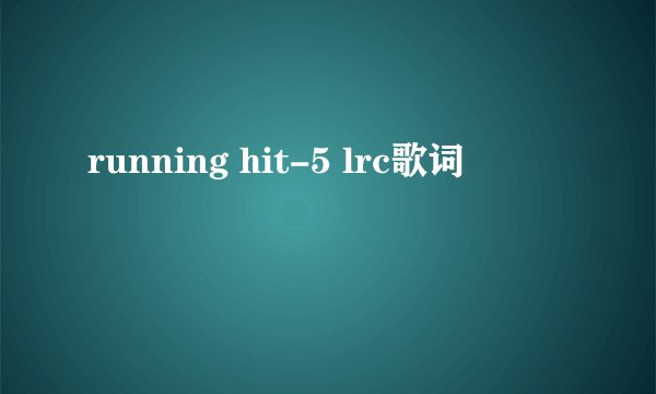 running hit-5 lrc歌词