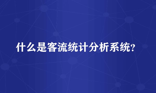 什么是客流统计分析系统？