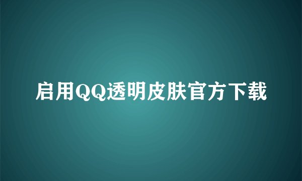 启用QQ透明皮肤官方下载