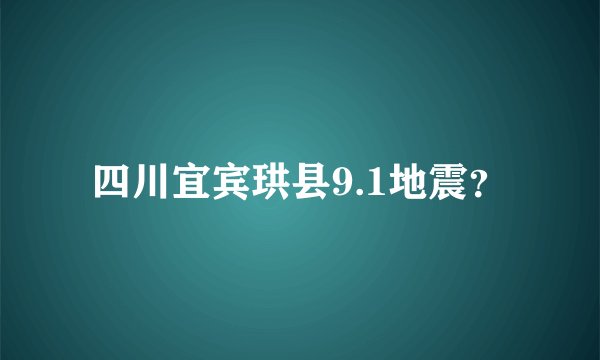 四川宜宾珙县9.1地震？