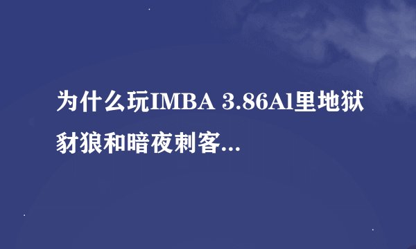 为什么玩IMBA 3.86Al里地狱豺狼和暗夜刺客给开挂一样猛