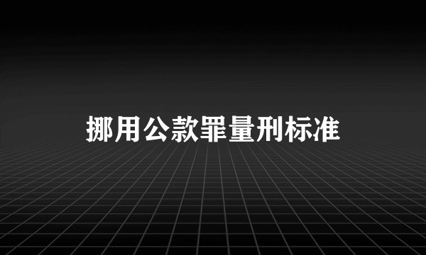 挪用公款罪量刑标准