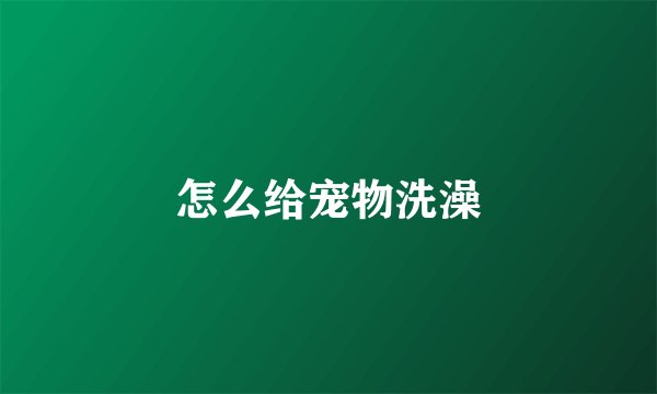 怎么给宠物洗澡