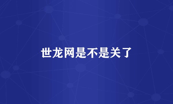 世龙网是不是关了