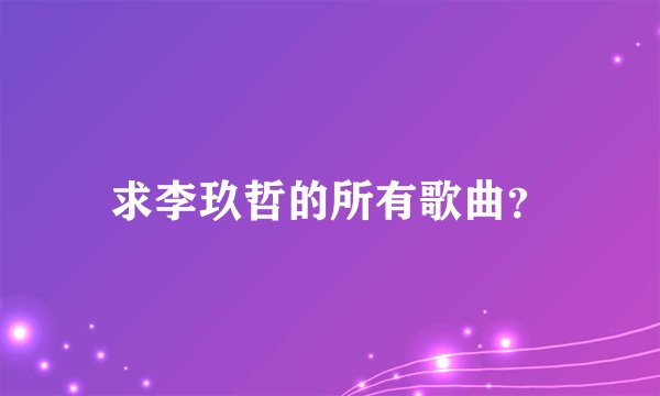 求李玖哲的所有歌曲？